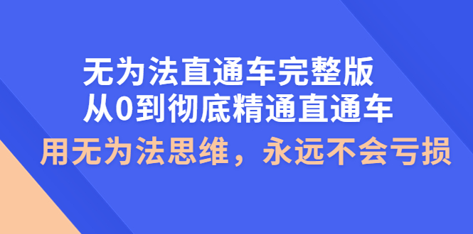 【副业项目4253期】无为法直通车完整版：从0到彻底精通直通车，用无为法思维，永远不会亏损-悠闲副业网