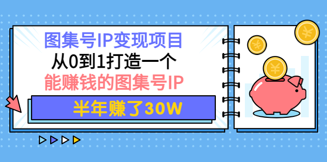 【副业项目4292期】图集号IP变现项目：从0到1打造一个能赚钱的图集号IP 半年赚了30W-悠闲副业网