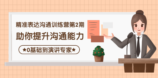 【副业项目4356期】精准表达沟通训练营第2期：助你提升沟通能力，0基础到演讲专家-悠闲副业网