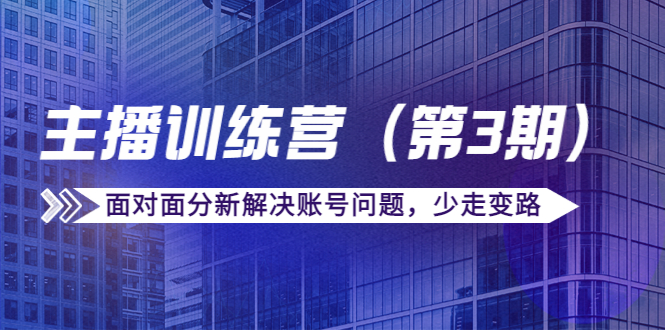 【副业项目4363期】传媒主播训练营（第三期）面对面分新解决账号问题，少走变路（价值6000）-悠闲副业网