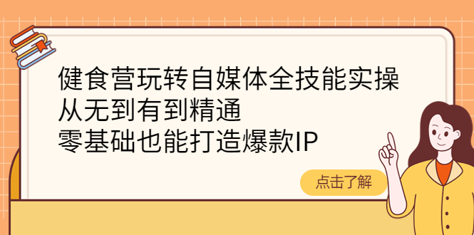 【副业项目4382期】健食营玩转自媒体全技能实操：从无到有到精通，零基础也能打造爆款IP-悠闲副业网