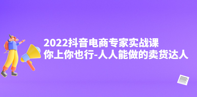 【副业项目4408期】2022抖音电商专家实战课，你上你也行-人人能做的卖货达人-悠闲副业网