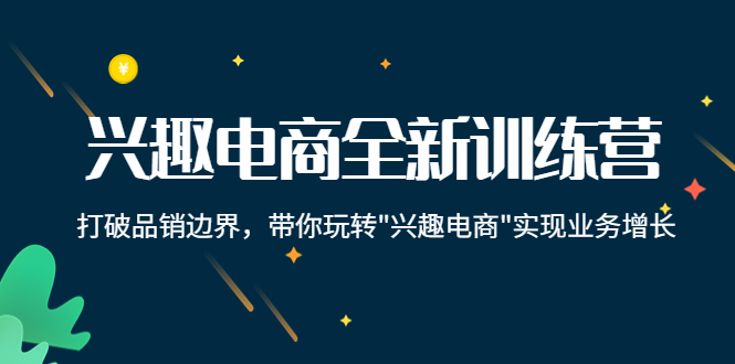 【副业项目4409期】兴趣电商全新训练营：打破品销边界，带你玩转“兴趣电商“实现业务增长-悠闲副业网