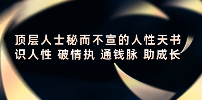 【副业项目4406期】顶层人士秘而不宣的人性天书，识人性 破情执 通钱脉 助成长-悠闲副业网