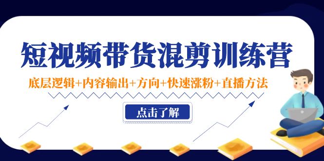 【副业项目4442期】短视频带货混剪训练营：底层逻辑+内容输出+方向+快速涨粉+直播方法-悠闲副业网