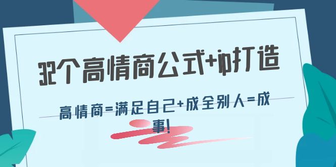 【副业项目4443期】32个高情商公式+ip打造：高情商=满足自己+成全别人=成事-悠闲副业网