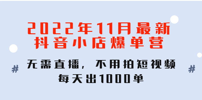 【副业项目4624期】2022年11月最新抖音小店爆单营：无需直播，不用拍短视频，每天出1000单-悠闲副业网