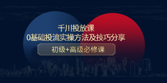 【副业项目4533期】千川投放课：0基础投流实操方法及技巧分享，初级+高级必修课-悠闲副业网