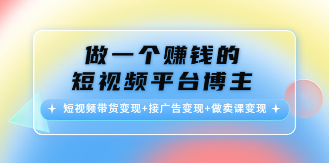 【副业项目4576期】做一个赚钱的短视频平台博主：短视频带货变现+接广告变现+做卖课变现-悠闲副业网