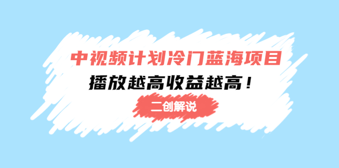 【副业项目4586期】中视频计划冷门蓝海项目【二创解说】培训课程：播放越高收益越高-悠闲副业网