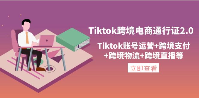 【副业项目4454期】Tiktok跨境电商通行证2.0：Tiktok账号运营+跨境支付+跨境物流+跨境直播等-悠闲副业网