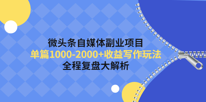 【副业项目4524期】微头条自媒体副业项目，单篇1000-2000+收益写作玩法，全程复盘大解析-悠闲副业网