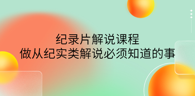 【副业项目4538期】眼镜蛇电影：纪录片解说课程，做从纪实类解说必须知道的事-价值499元-悠闲副业网