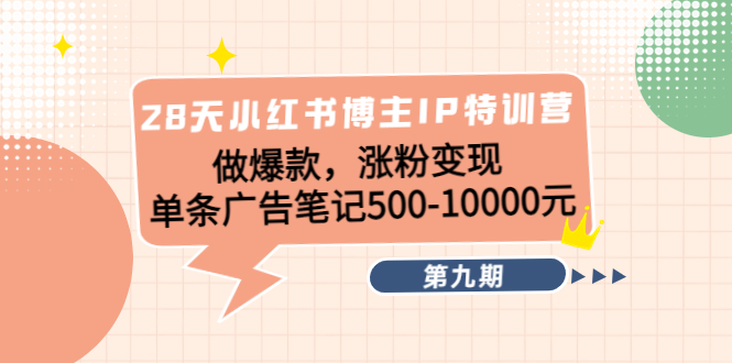 【副业项目4550期】28天小红书博主IP特训营《第9期》做爆款，涨粉变现 单条广告笔记500-10000-悠闲副业网