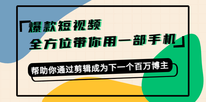 【副业项目4554期】爆款短视频，全方位带你用一部手机，帮助你通过剪辑成为下一个百万博主-悠闲副业网