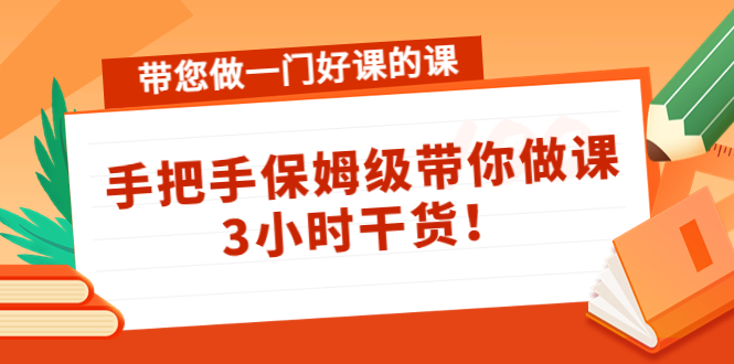 【副业项目4587期】带您做一门好课的课：手把手保姆级带你做课，3小时干货-悠闲副业网