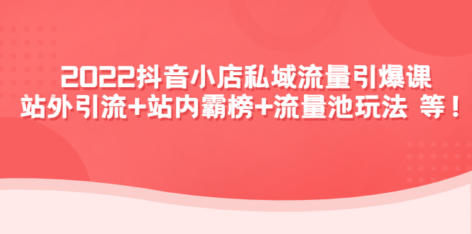 【副业项目4627期】2022抖音小店私域流量引爆课：站外引流+站内霸榜+流量池玩法等等-悠闲副业网