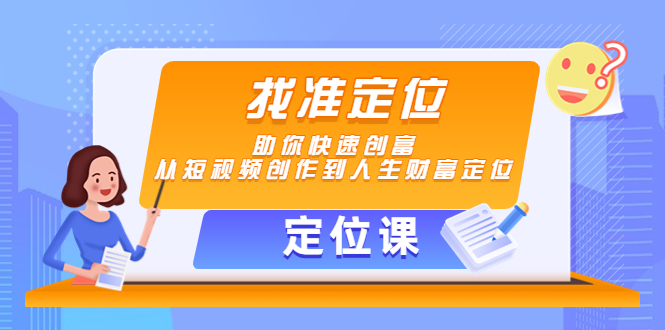 【副业项目4634期】【定位课】找准定位，助你快速创富，从短视频创作到人生财富定位-悠闲副业网