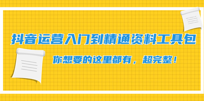 【副业项目4647期】抖音运营入门到精通资料工具包：你想要的这里都有，超完整-悠闲副业网