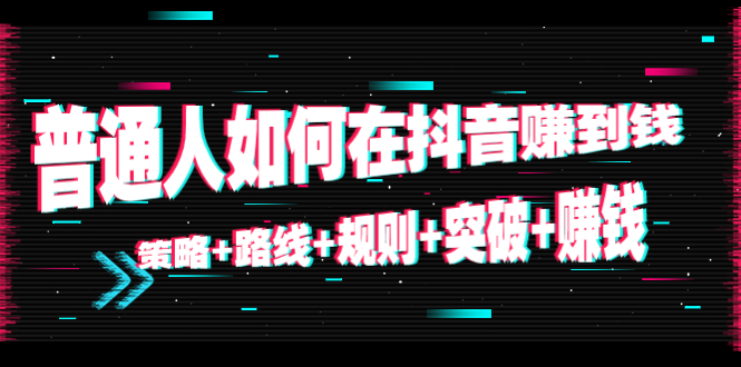 【副业项目4652期】普通人如何在抖音赚到钱：策略+路线+规则+突破+赚钱（10节课）-悠闲副业网