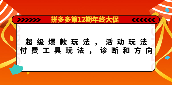 【副业项目4511期】拼多多第12期年终大促：超级爆款玩法，活动玩法，付费工具玩法，诊断和方向-悠闲副业网