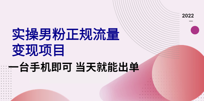 【副业项目4548期】2022实操男粉正规流量变现项目，一台手机即可 当天就能出单【视频课程】-悠闲副业网