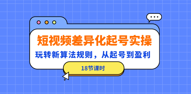 【副业项目4744期】短视频差异化起号实操，玩转新算法规则，从起号到盈利（18节课时）-悠闲副业网