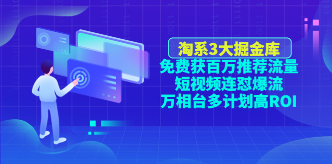 【副业项目4776期】淘系3大掘金库：免费获百万推荐流量+短视频连怼爆流+万相台多计划高ROI-悠闲副业网