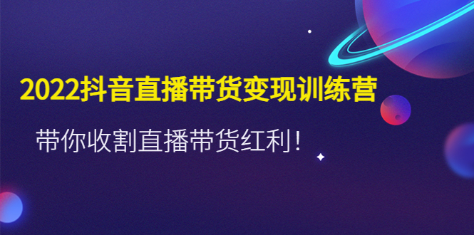 【副业项目4752期】2022抖音直播带货变现训练营，带你收割直播带货红利-悠闲副业网