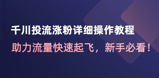 【副业项目4739期】千川投流涨粉详细操作教程：助力流量快速起飞，新手必看-悠闲副业网