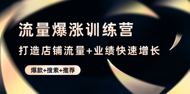 【副业项目4741期】流量爆涨训练营：打造店铺流量+业绩快速增长 (爆款+搜索+推荐)-悠闲副业网