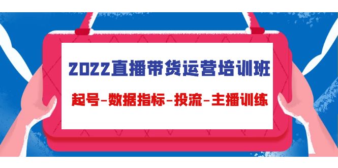 【副业项目4692期】2022直播带货运营培训班：起号-数据指标-投流-主播训练（15节）-悠闲副业网