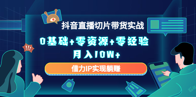 【副业项目4700期】2023抖音直播切片带货实战，0基础+零资源+零经验 月入10W+借力IP实现躺赚-悠闲副业网