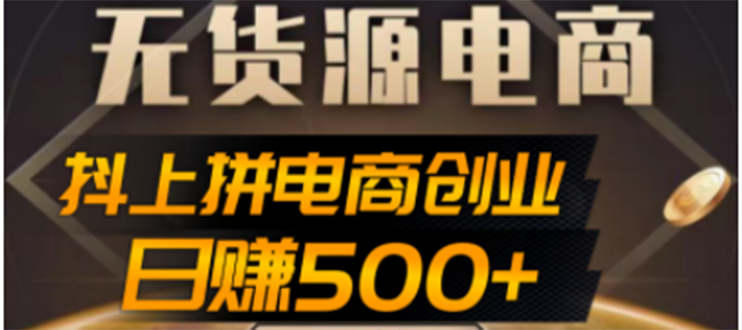 【副业项目4729期】抖上拼无货源电商创业项目、外面收费12800，日赚500+的案例解析参考-悠闲副业网