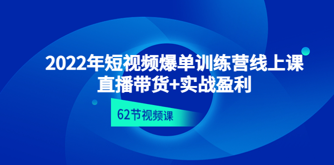 【副业项目4737期】2022年短视频爆单训练营线上课：直播带货+实操盈利（62节视频课)-悠闲副业网