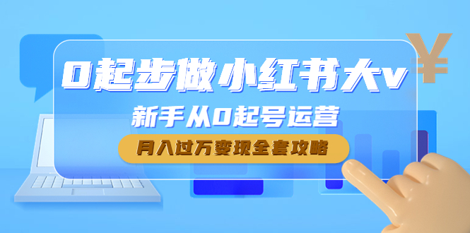 【副业项目4790期】0起步做小红书大v，新手从0起号运营，月入过万变现全套攻略-悠闲副业网