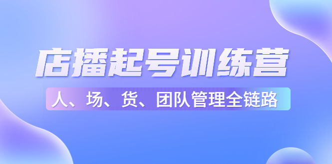 【副业项目4804期】店播起号训练营：帮助更多直播新人快速开启和度过起号阶段（16节）-悠闲副业网