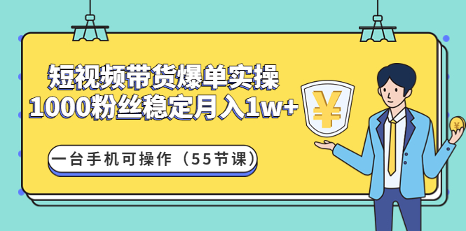 【副业项目4806期】短视频带货爆单实操：1000粉丝稳定月入1w+一台手机可操作（55节课）-悠闲副业网