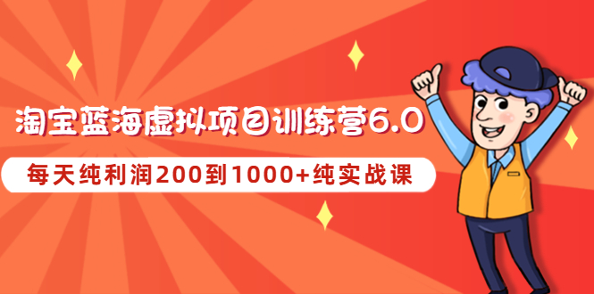 【副业项目4829期】黄岛主《淘宝蓝海虚拟项目陪跑训练营6.0》每天纯利润200到1000+纯实战课-悠闲副业网