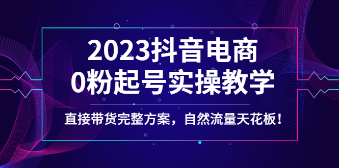 【副业项目4929期】2023抖音电商0粉起号实操教学，直接带货完整方案，自然流量天花板-悠闲副业网