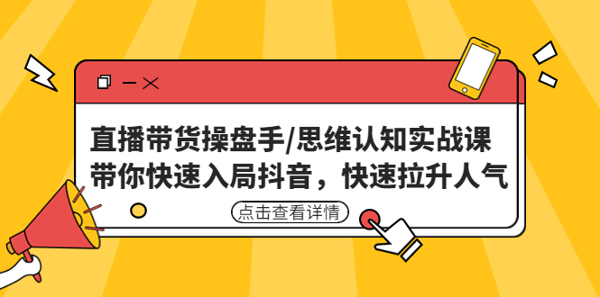 【副业项目4958期】直播带货操盘手/思维认知实战课：带你快速入局抖音，快速拉升人气-悠闲副业网