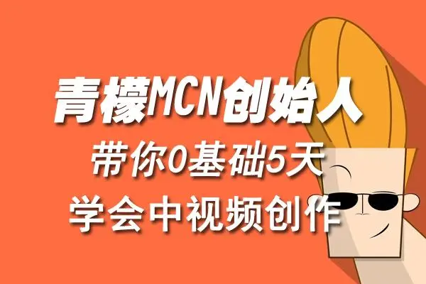 【副业项目4904期】青檬MCN创始人亲自带你0基础5天学会中视频创作：深度运营中视频，掌握平台运营规则-悠闲副业网