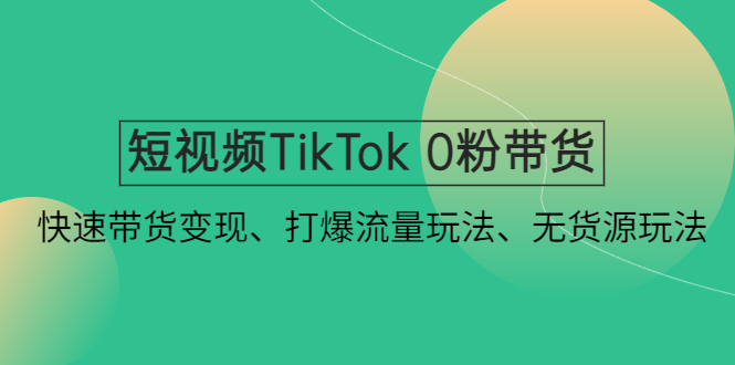 【副业项目4921期】短视频TikTok 0粉带货：快速带货变现、打爆流量玩法、无货源玩法-悠闲副业网