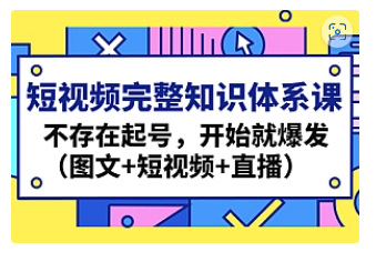 【副业项目4908期】短视频完整知识体系课，不存在起号，开始就爆发（图文+短视频+直播）-悠闲副业网