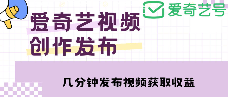 【副业项目4972期】爱奇艺号视频发布，每天几分钟即可发布视频，月入10000+【教程+涨粉攻略】-悠闲副业网