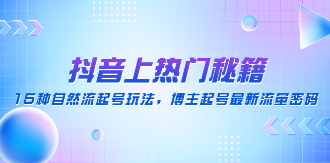 【副业项目4890期】抖音上热门秘籍：15种自然流起号玩法，博主起号最新流量密码-悠闲副业网