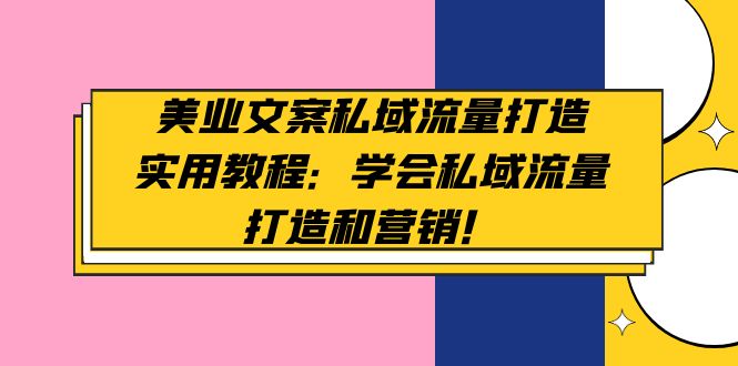 【副业项目5175期】美业文案私域流量打造实用教程：学会私域流量打造和营销-悠闲副业网