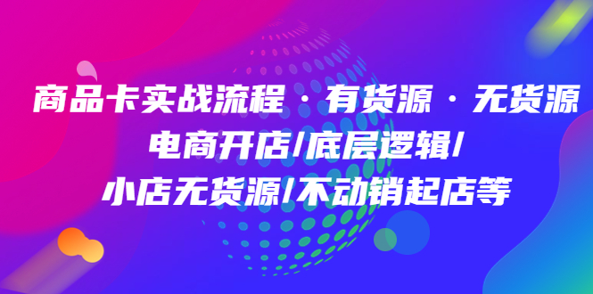 【副业项目5099期】商品卡实战流程·有货源无货源 电商开店/底层逻辑/小店无货源/不动销起店等-悠闲副业网