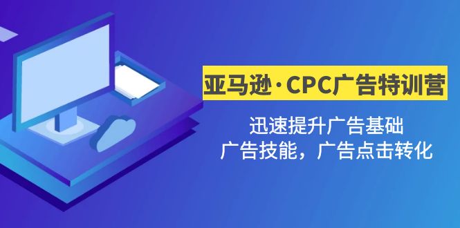 【副业项目5086期】亚马逊·CPC广告·2期特训营，迅速提升广告基础，广告技能，广告点击转化-悠闲副业网