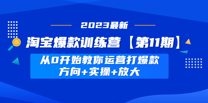 【副业项目5005期】淘宝爆款训练营【第11期】 从0开始教你运营打爆款，方向+实操+放大-悠闲副业网